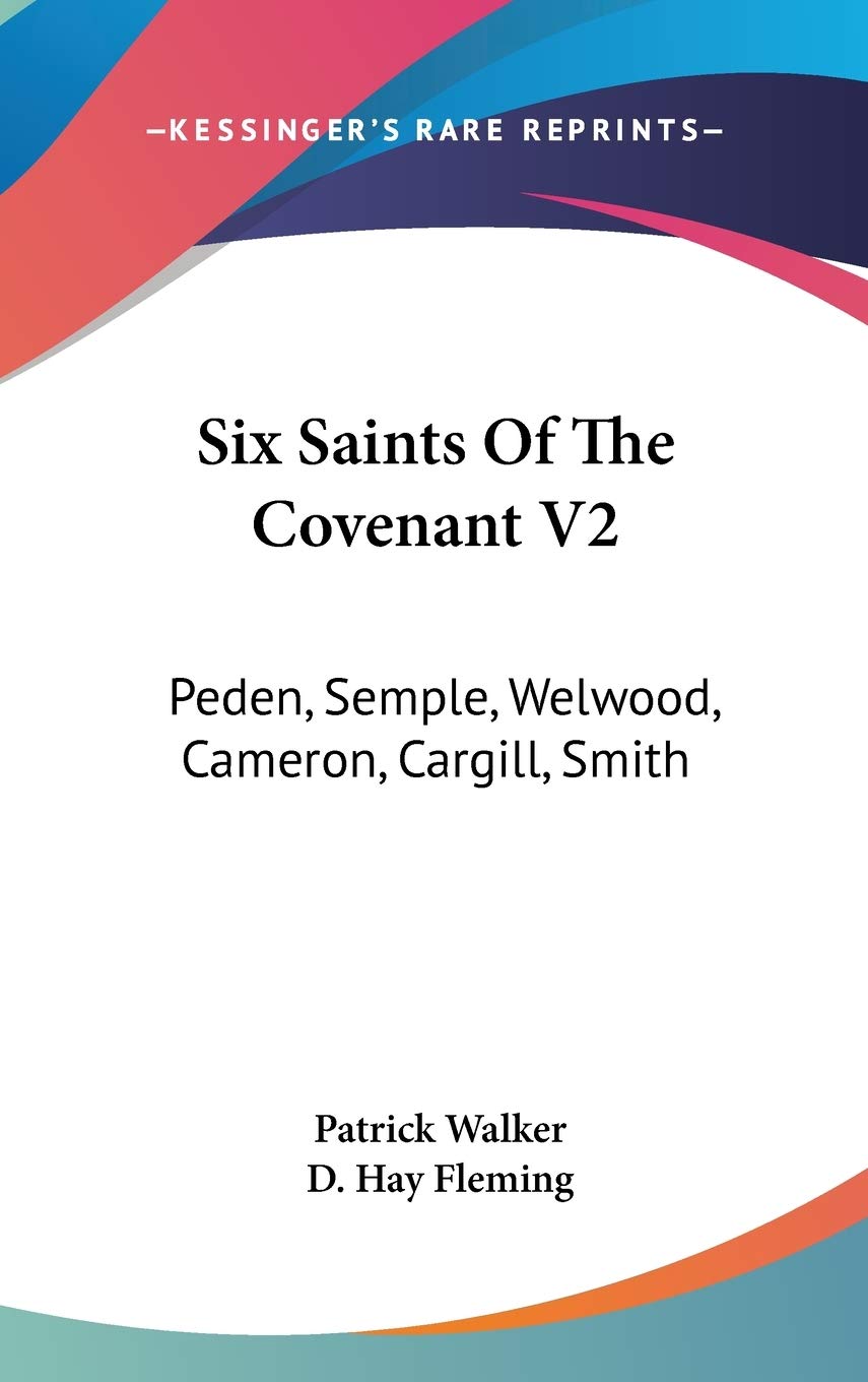 Six Saints Of The Covenant V2: Peden, Semple, Welwood, Cameron, Cargill, Smith Philosophy