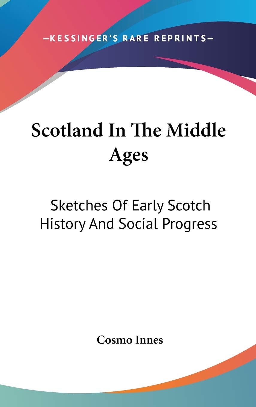 Scotland In The Middle Ages: Sketches Of Early Scotch History And Social Progress Philosophy