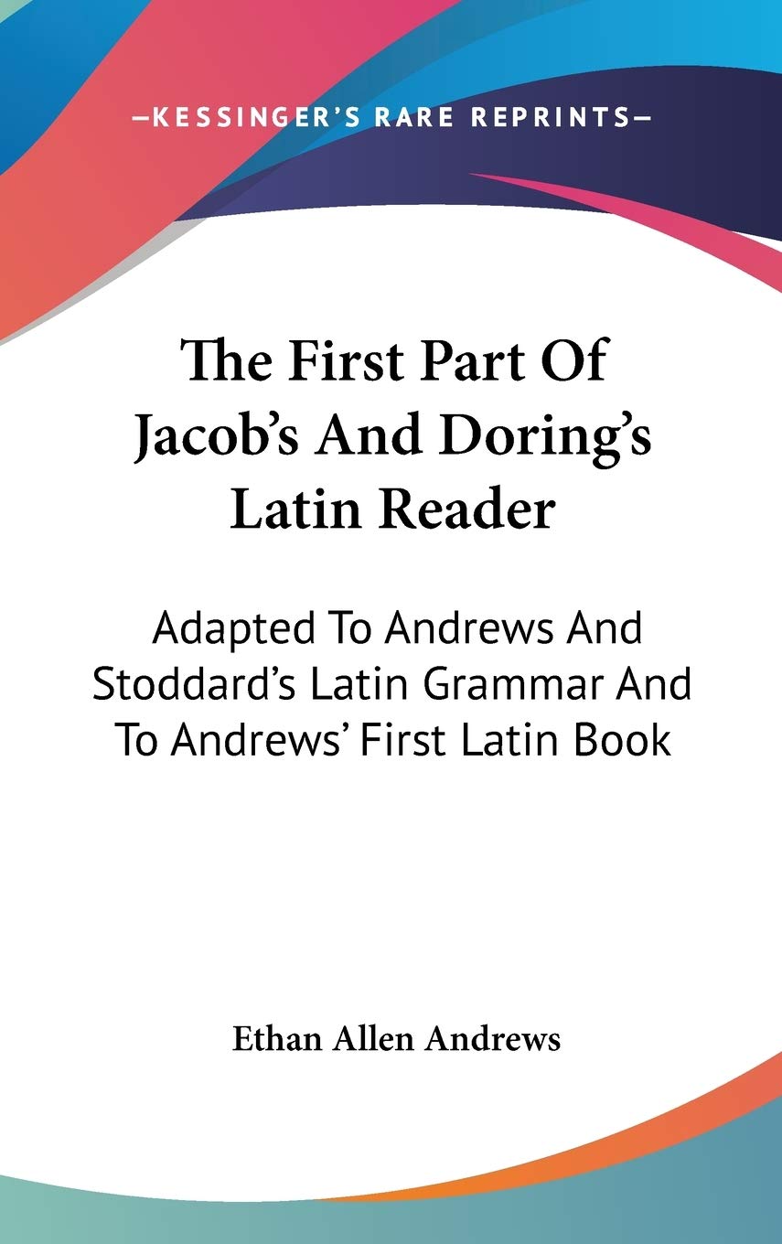The First Part Of Jacob's And Doring's Latin Reader: Adapted To Andrews And Stoddard's Latin Grammar And To Andrews' First Latin Book Social Sciences