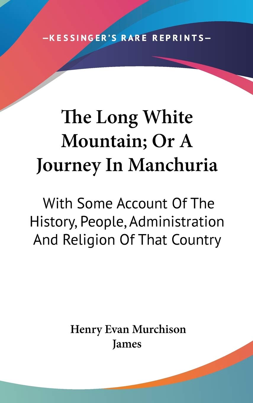 The Long White Mountain, or a Journey in Manchuria: With Some Account of the History, People, Administration and Religion of That Country Philosophy