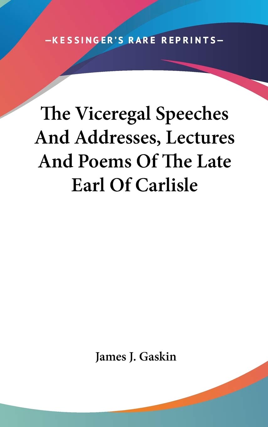 The Viceregal Speeches And Addresses, Lectures And Poems Of The Late Earl Of Carlisle Poetry