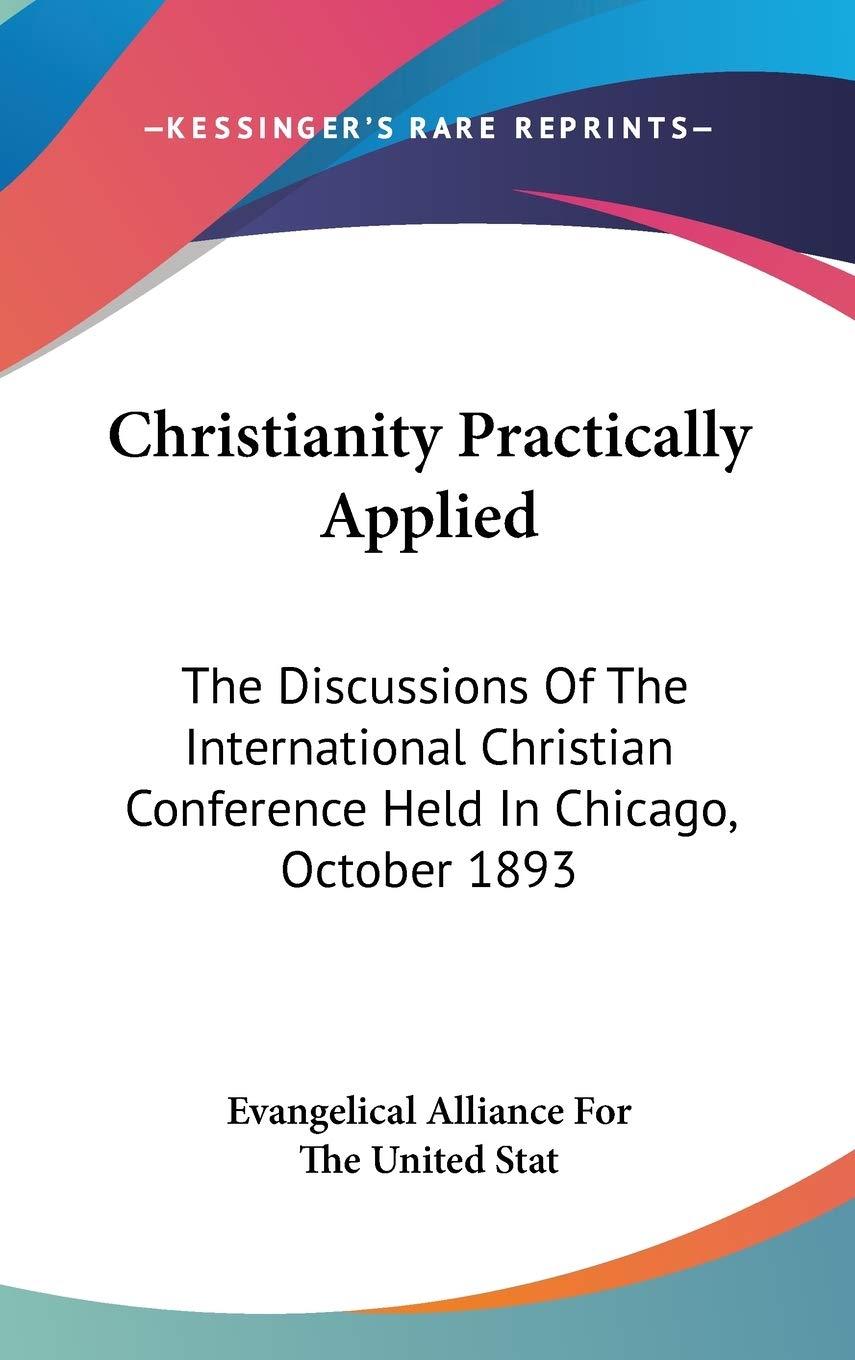 Christianity Practically Applied: The Discussions Of The International Christian Conference Held In Chicago, October 1893 Philosophy