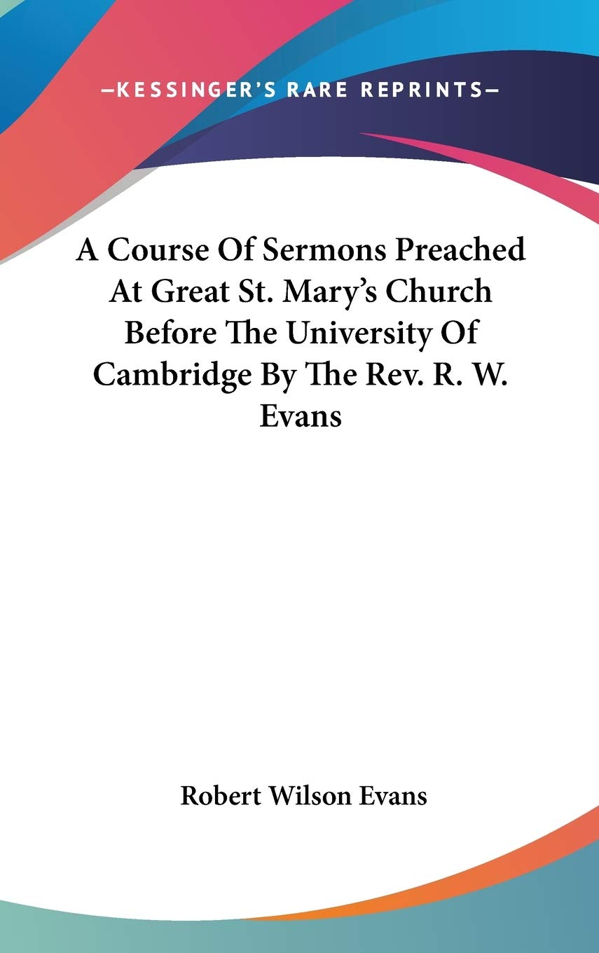 A Course Of Sermons Preached At Great St. Mary's Church Before The University Of Cambridge By The Rev. R. W. Evans Religion & Esotericism