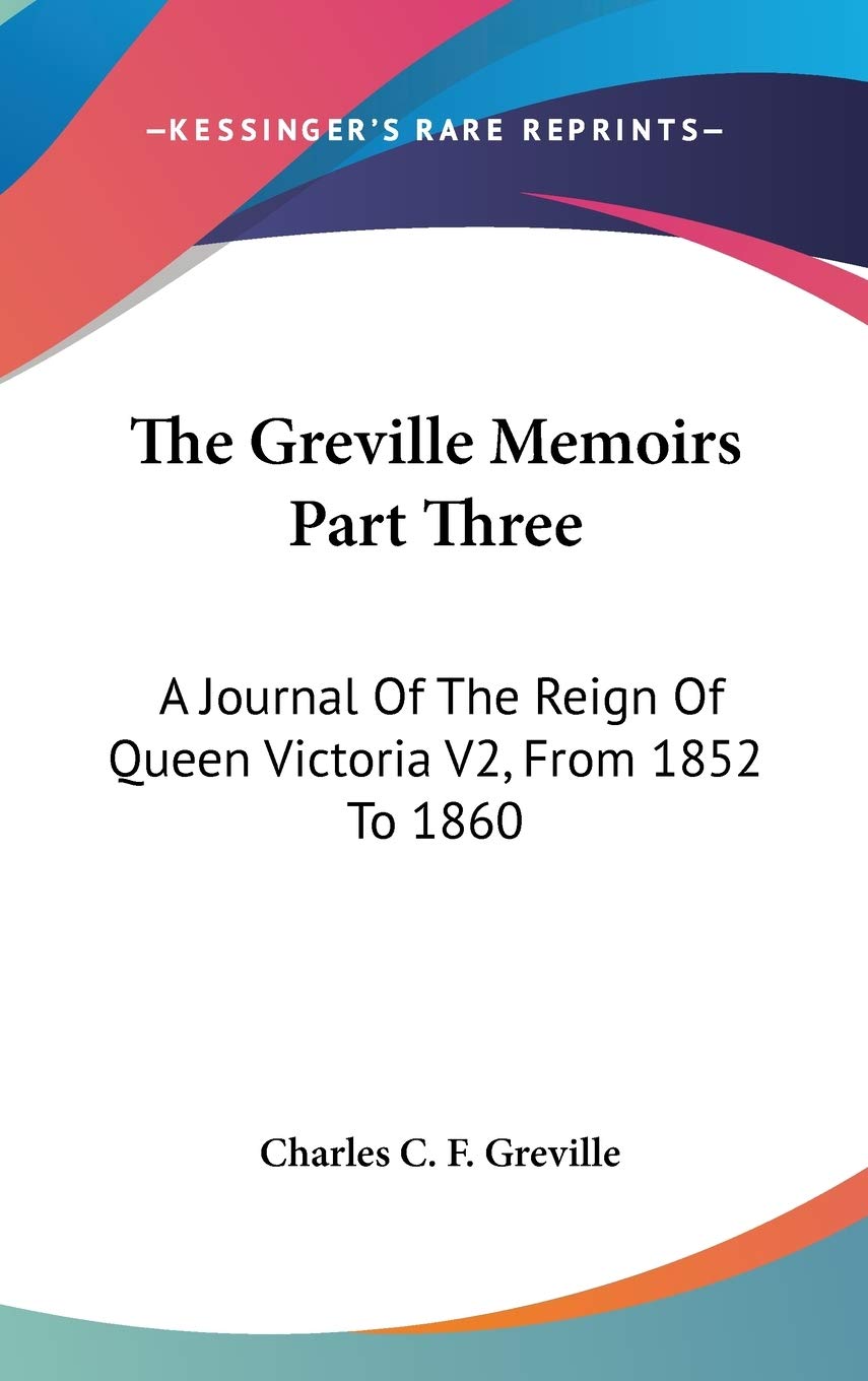 The Greville Memoirs Part Three: A Journal Of The Reign Of Queen Victoria V2, From 1852 To 1860 Essays & Short Stories