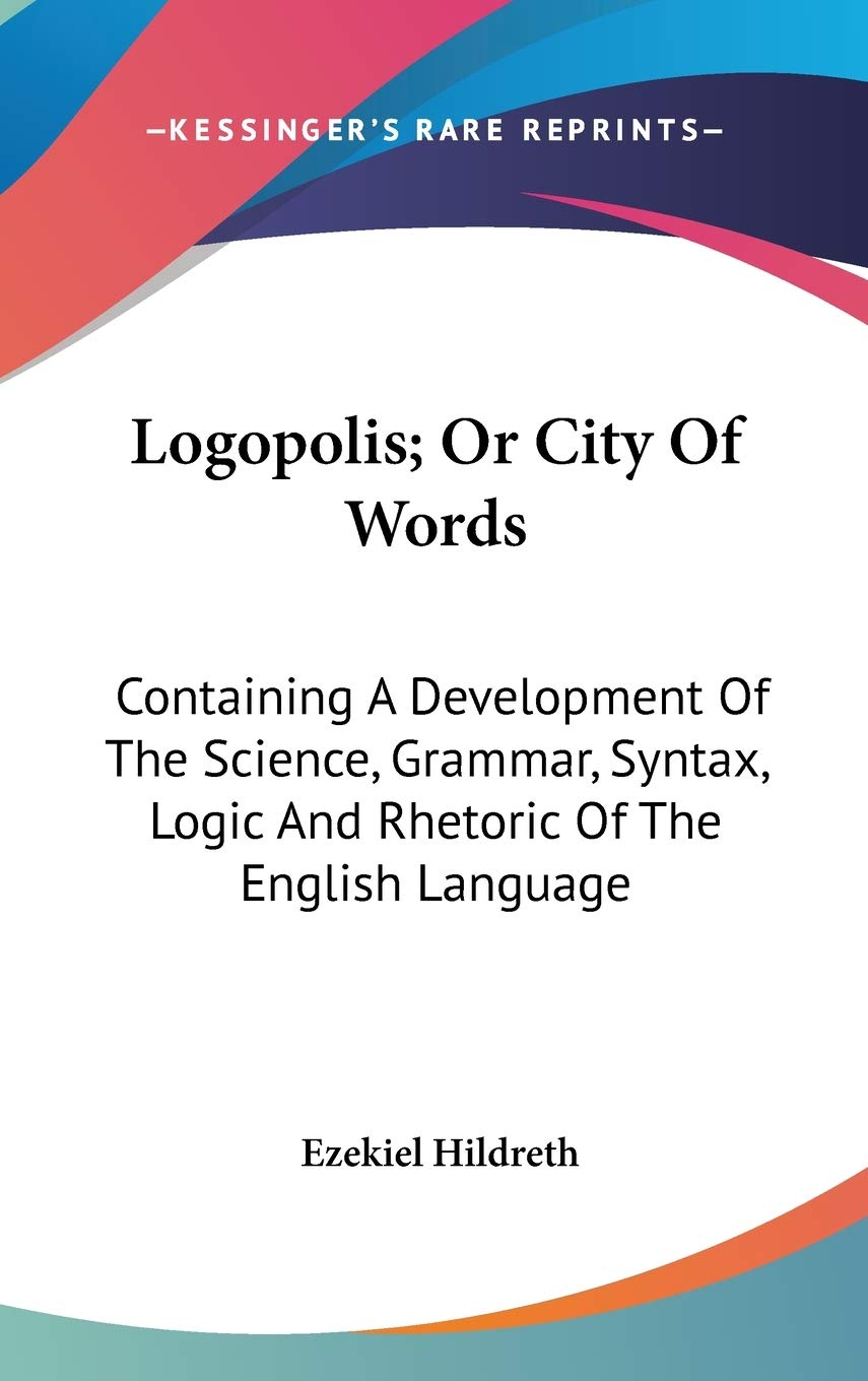 Logopolis; Or City Of Words: Containing A Development Of The Science, Grammar, Syntax, Logic And Rhetoric Of The English Language Social Sciences