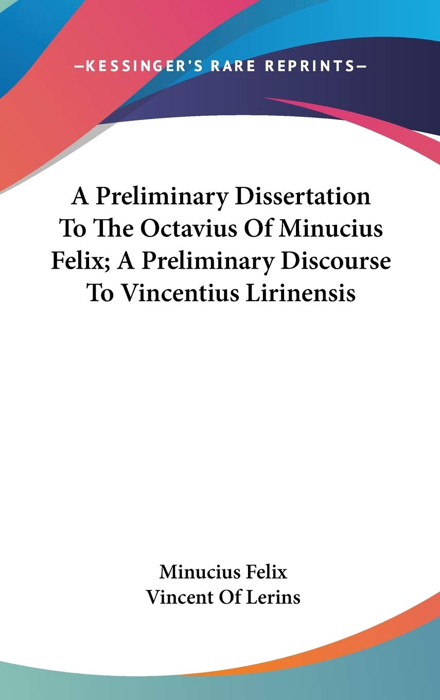 A Preliminary Dissertation To The Octavius Of Minucius Felix; A Preliminary Discourse To Vincentius Lirinensis Philosophy