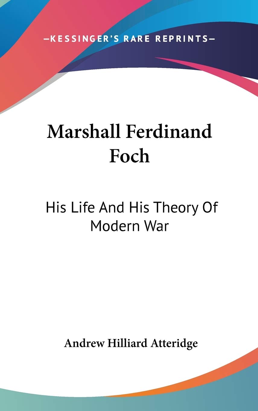 Marshall Ferdinand Foch: His Life And His Theory Of Modern War Politics & History