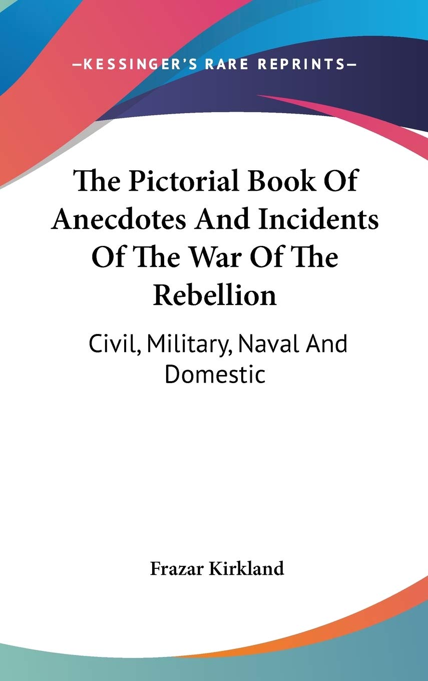 The Pictorial Book Of Anecdotes And Incidents Of The War Of The Rebellion: Civil, Military, Naval And Domestic Politics & History
