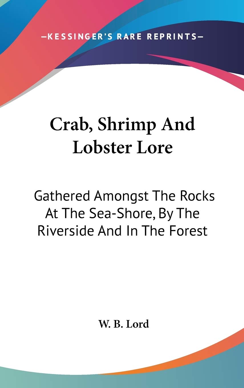 Crab, Shrimp And Lobster Lore: Gathered Amongst The Rocks At The Sea-Shore, By The Riverside And In The Forest Geology & Geography