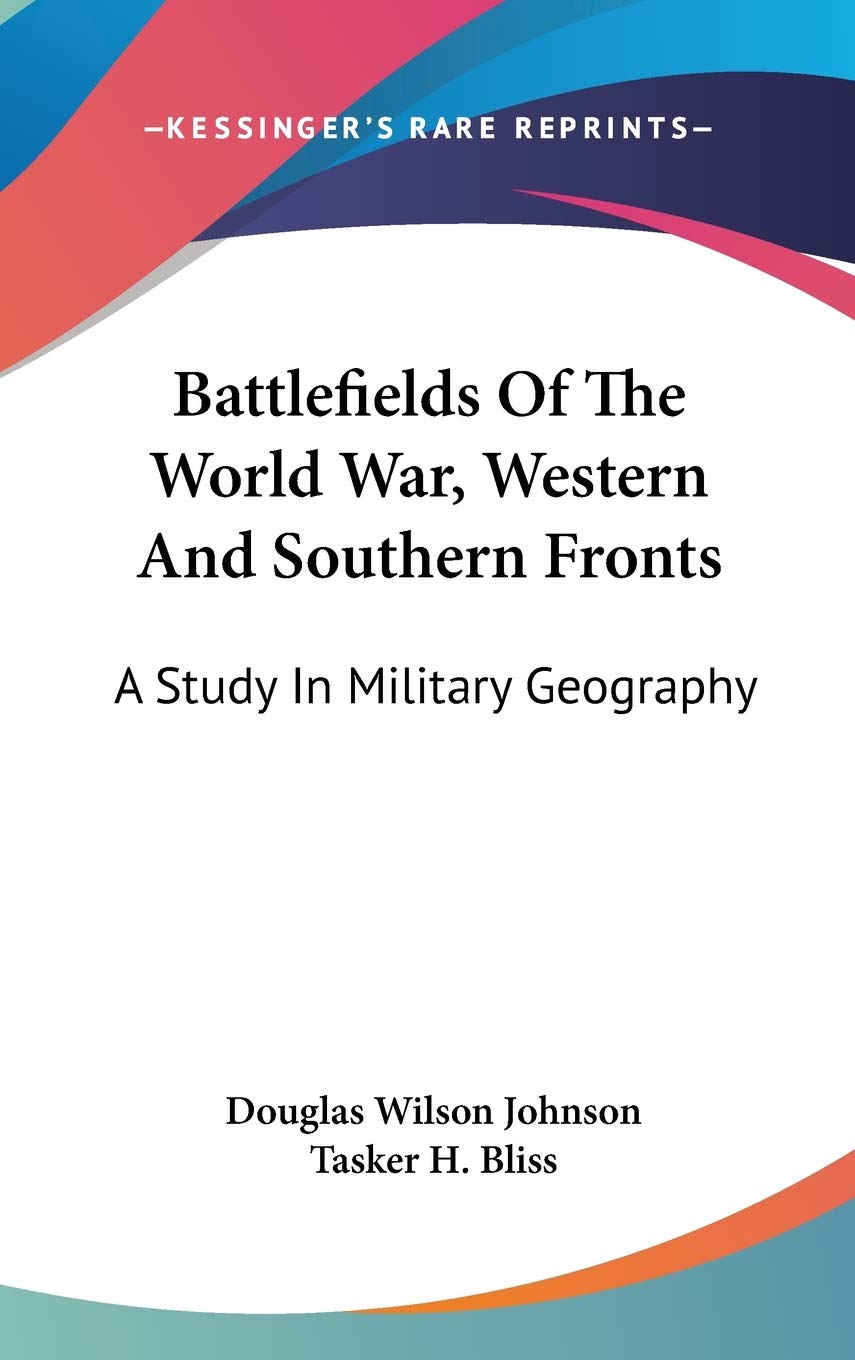 Battlefields Of The World War, Western And Southern Fronts: A Study In Military Geography Politics & History