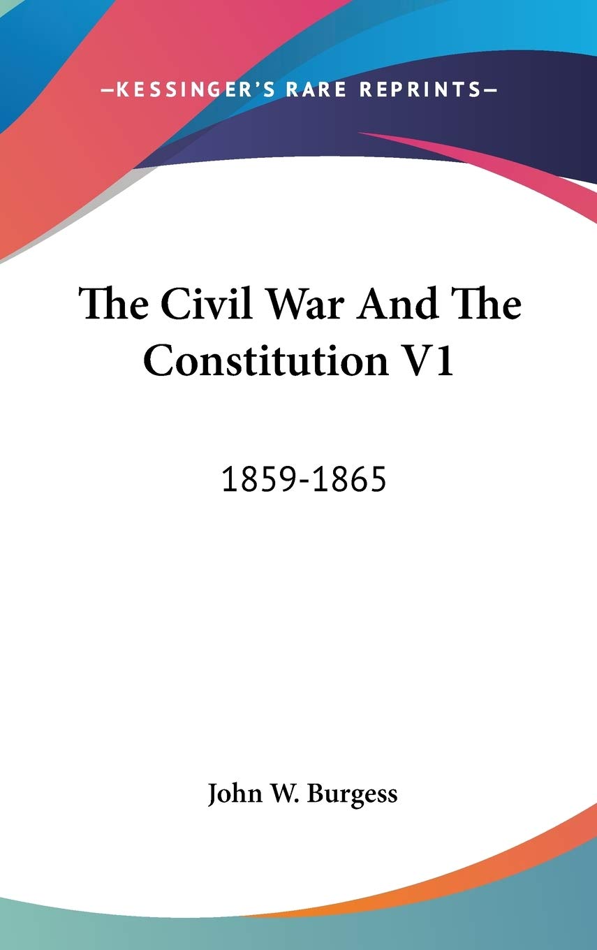 The Civil War And The Constitution V1: 1859-1865 Politics & History