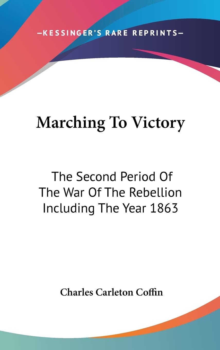 Marching to Victory: The Second Period of the War of the Rebellion Including the Year 1863 Politics & History