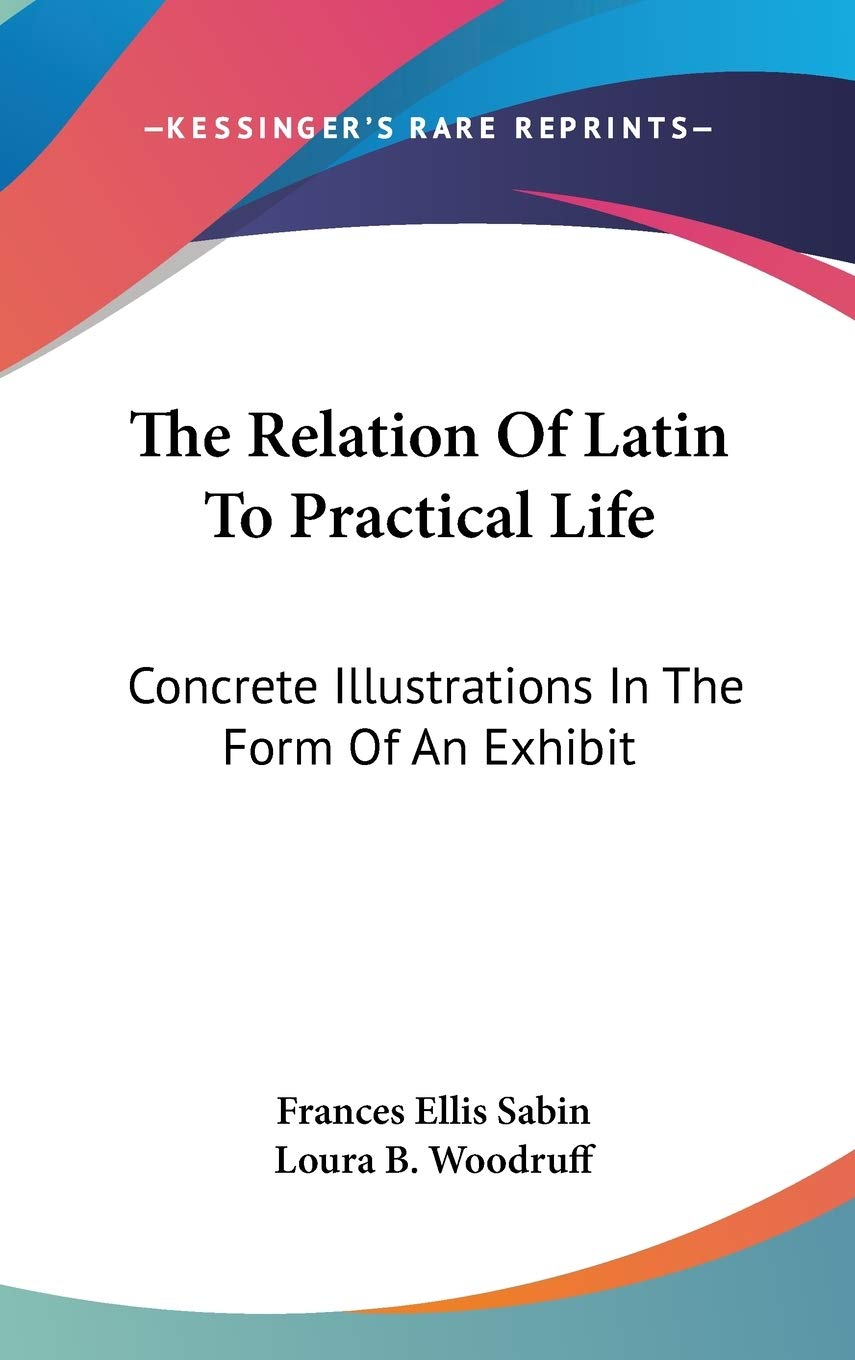 The Relation Of Latin To Practical Life: Concrete Illustrations In The Form Of An Exhibit Essays & Short Stories