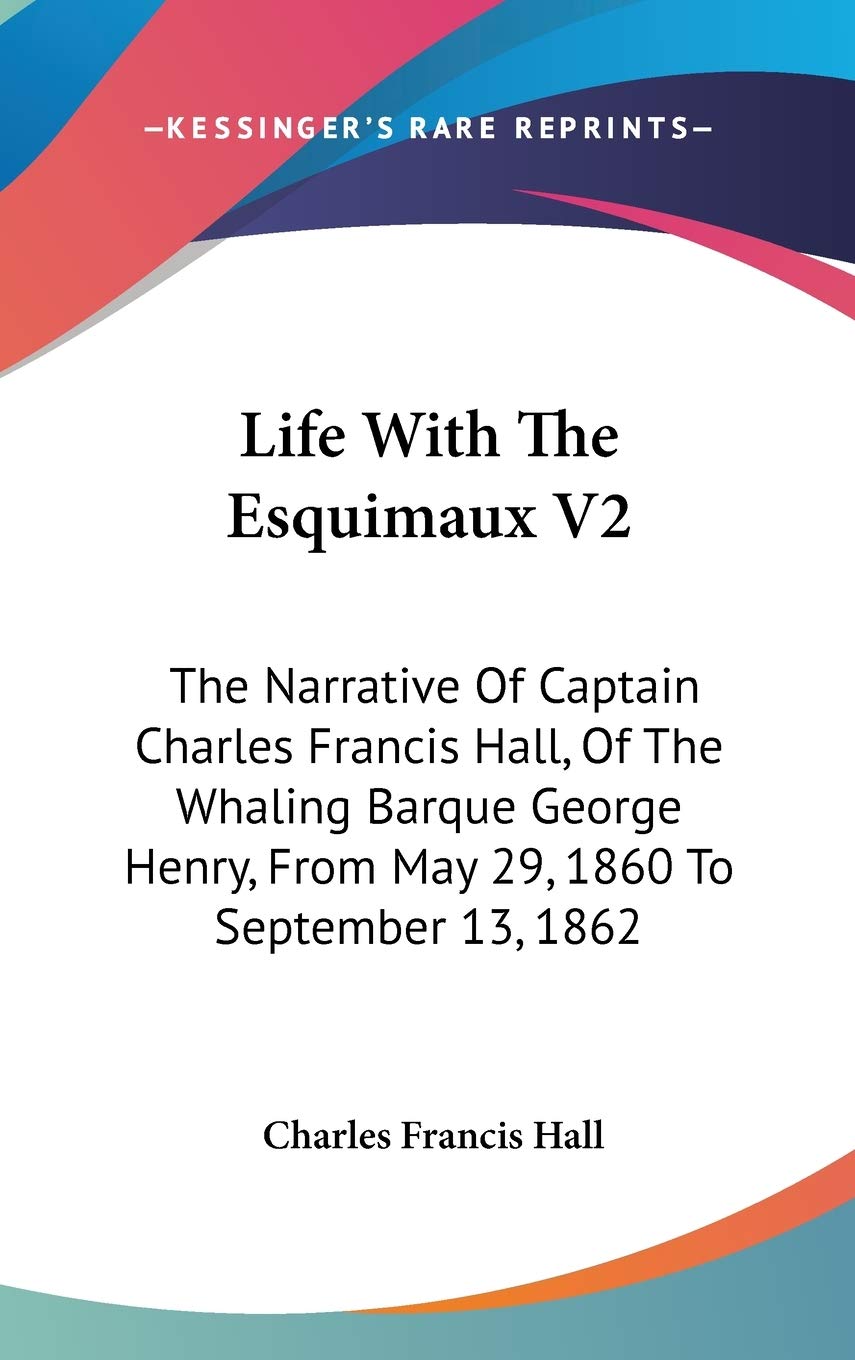 Life With The Esquimaux V2: The Narrative Of Captain Charles Francis Hall, Of The Whaling Barque George Henry, From May 29, 1860 To September 13, 1862 Memories
