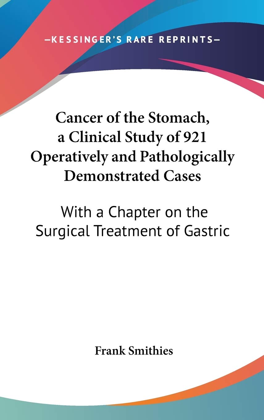 Cancer Of The Stomach, A Clinical Study Of 921 Operatively And Pathologically Demonstrated Cases: With A Chapter On The Surgical Treatment Of Gastric Cancer Medicine