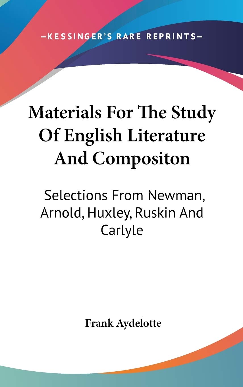 Materials For The Study Of English Literature And Compositon: Selections From Newman, Arnold, Huxley, Ruskin And Carlyle Poetry