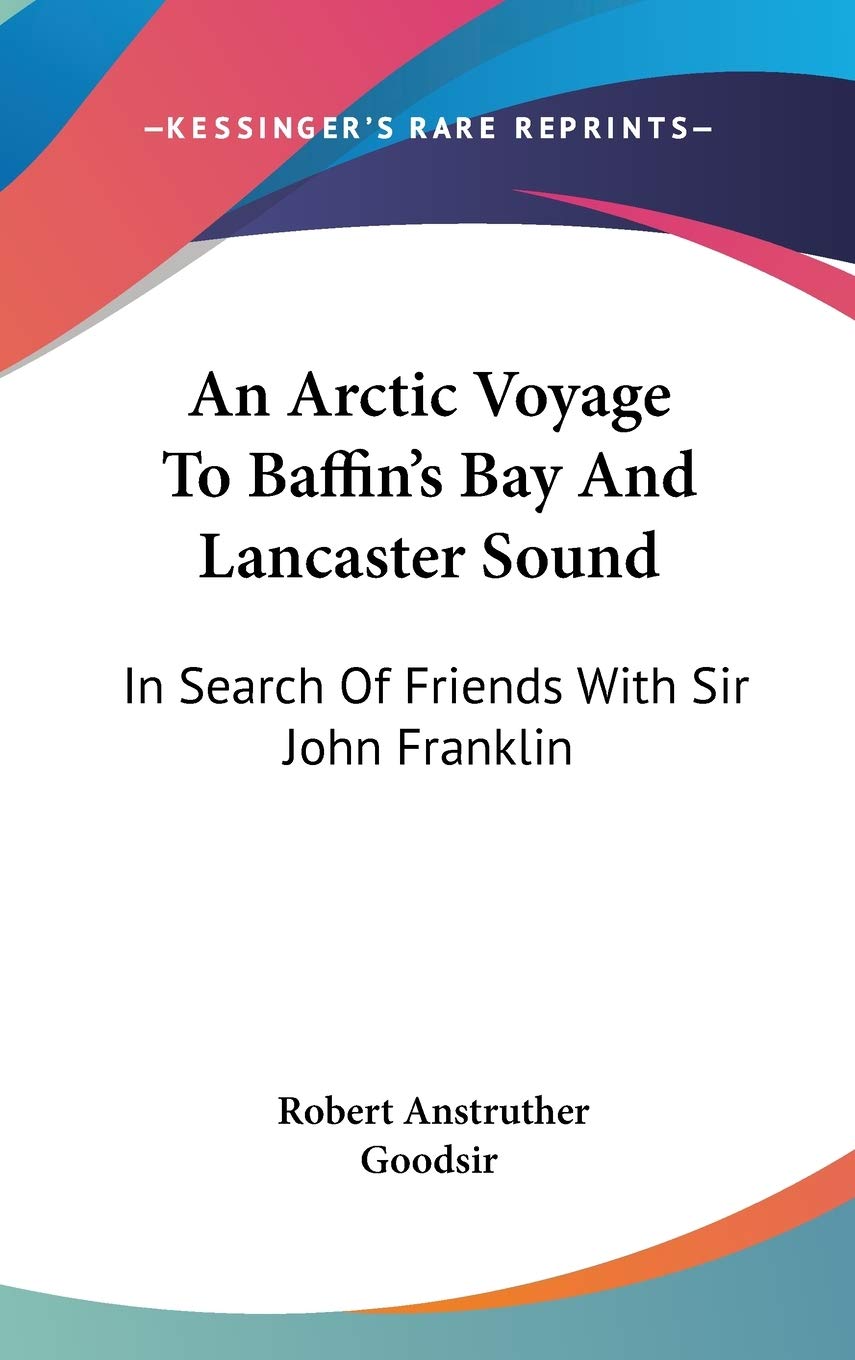 An Arctic Voyage To Baffin's Bay And Lancaster Sound: In Search Of Friends With Sir John Franklin Essays & Short Stories
