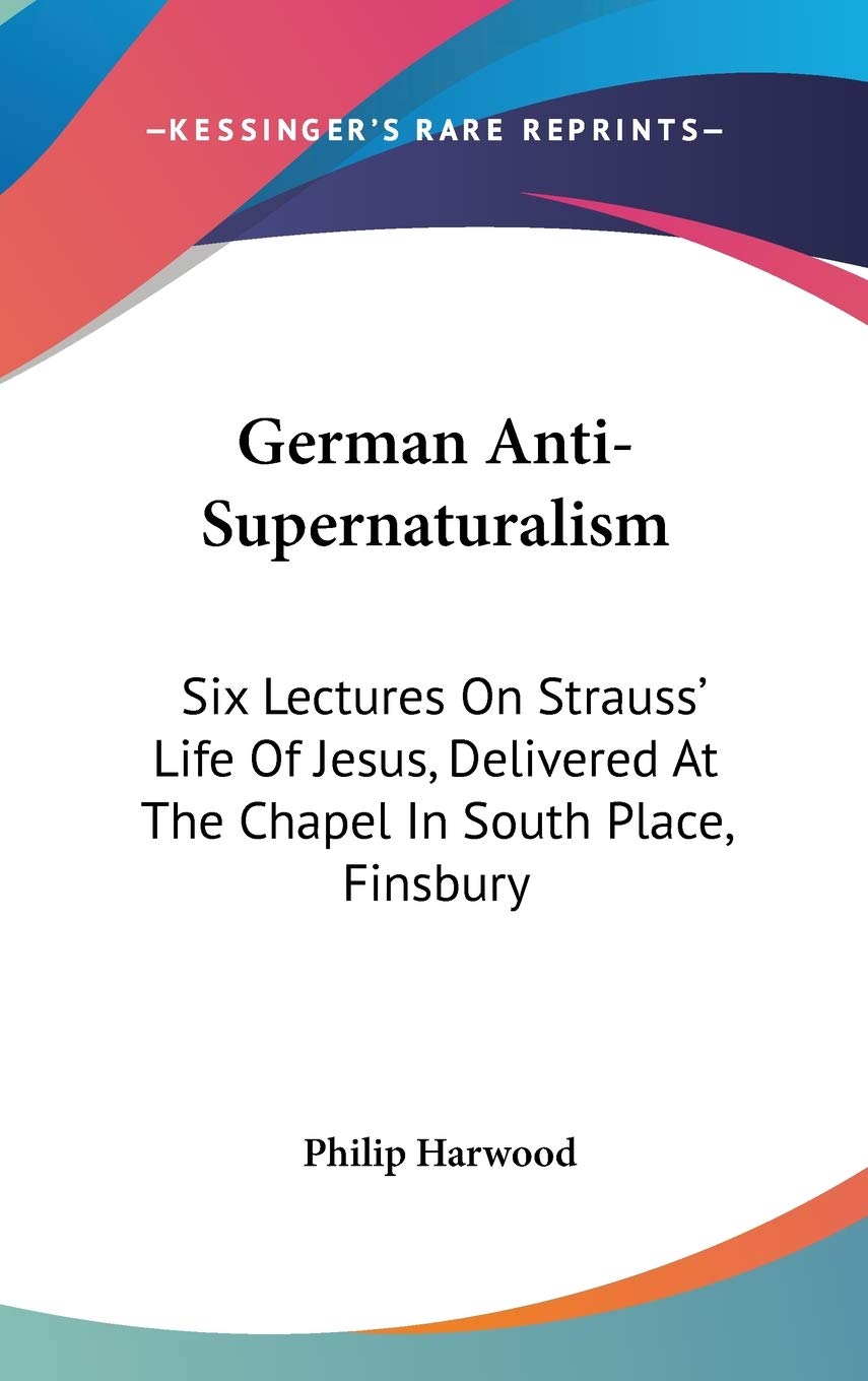 German Anti-Supernaturalism: Six Lectures On Strauss' Life Of Jesus, Delivered At The Chapel In South Place, Finsbury Contemporary literature Books