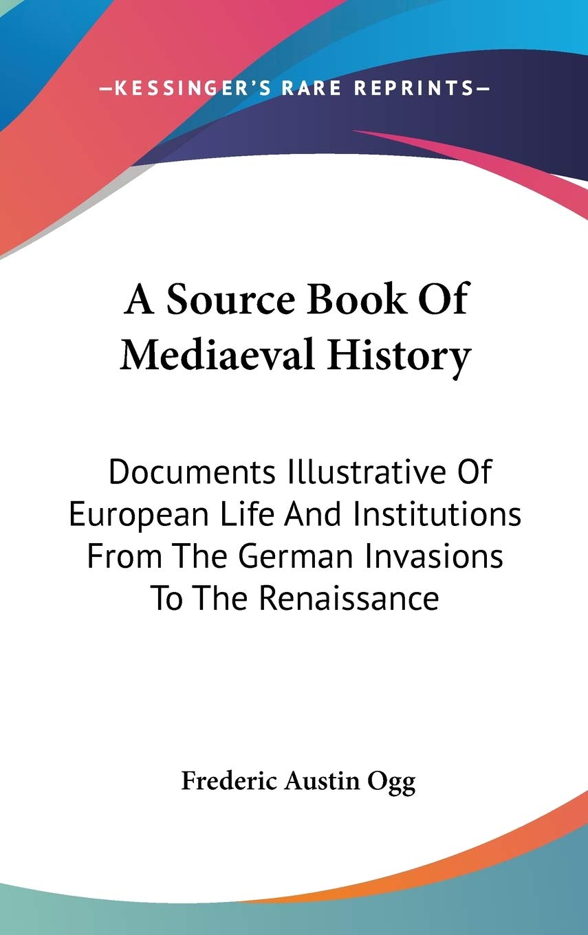 A Source Book of Mediaeval History: Documents Illustrative of European Life and Institutions from the German Invasions to the Renaissance (Legacy Reprint Series) Art & Literature