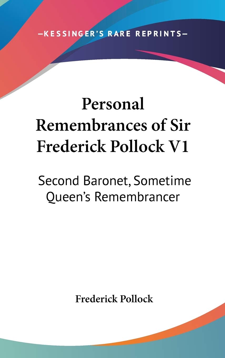 Personal Remembrances of Sir Frederick Pollock V1: Second Baronet, Sometime Queen's Remembrancer Memories