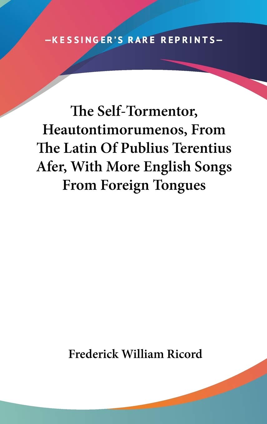 The Self-tormentor, Heautontimorumenos, from the Latin of Publius Terentius Afer, With More English Songs from Foreign Tongues Poetry
