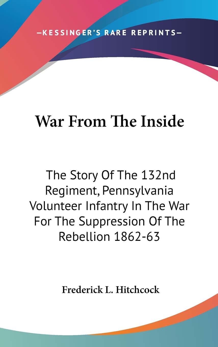 War From The Inside: The Story Of The 132nd Regiment, Pennsylvania Volunteer Infantry In The War For The Suppression Of The Rebellion 1862-63 Politics & History