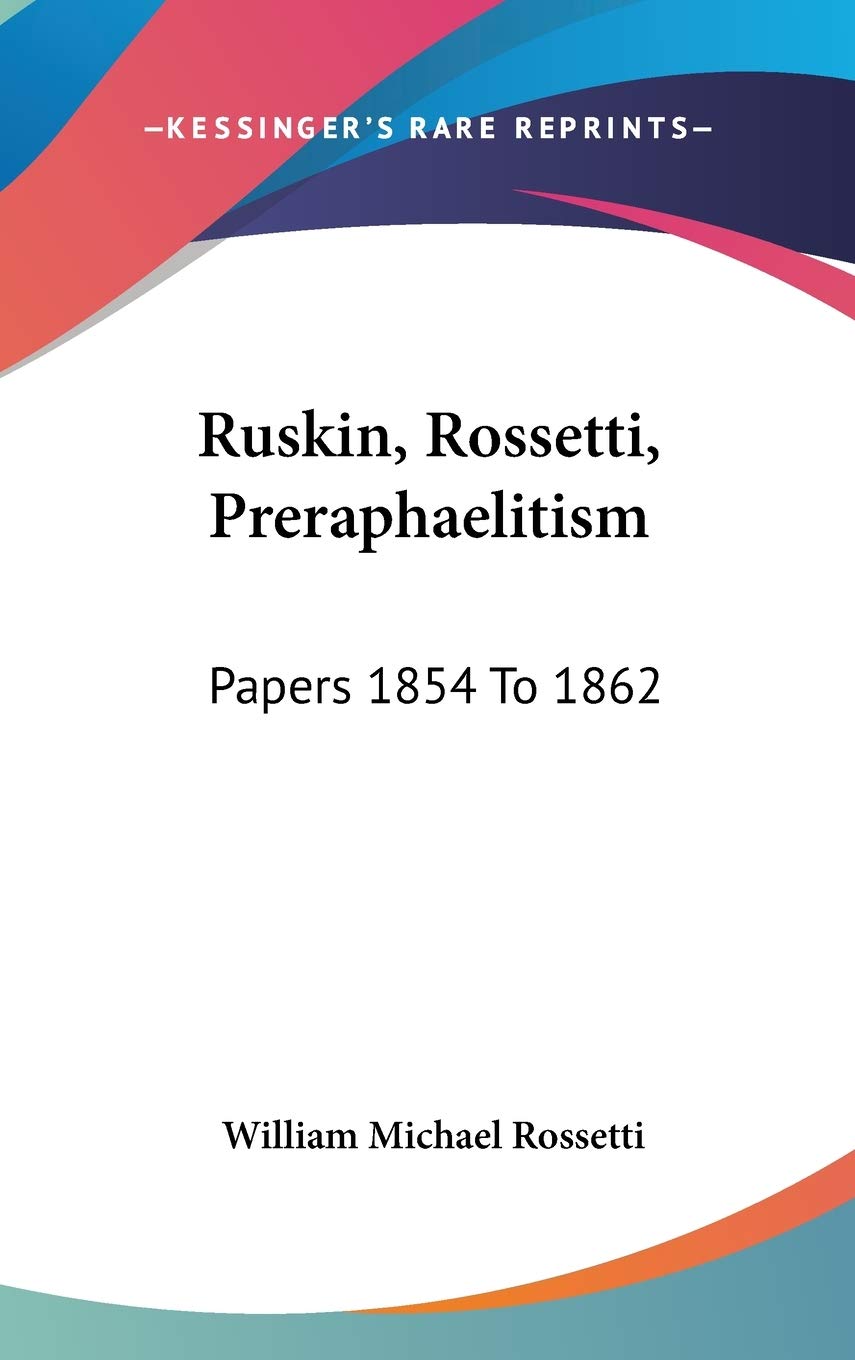 Ruskin, Rossetti, Preraphaelitism: Papers 1854 To 1862 Essays & Short Stories