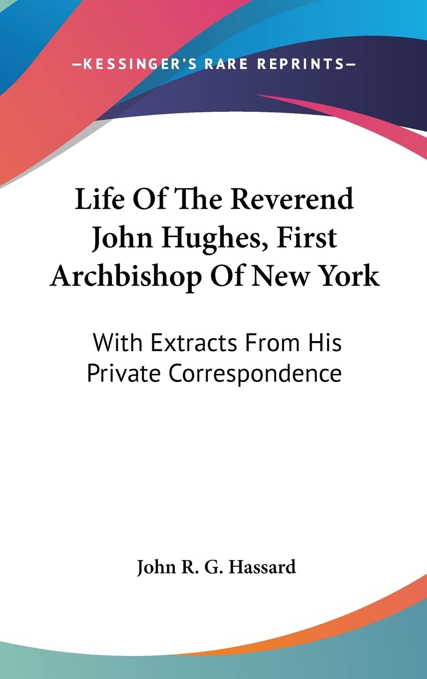 Life Of The Reverend John Hughes, First Archbishop Of New York: With Extracts From His Private Correspondence Books