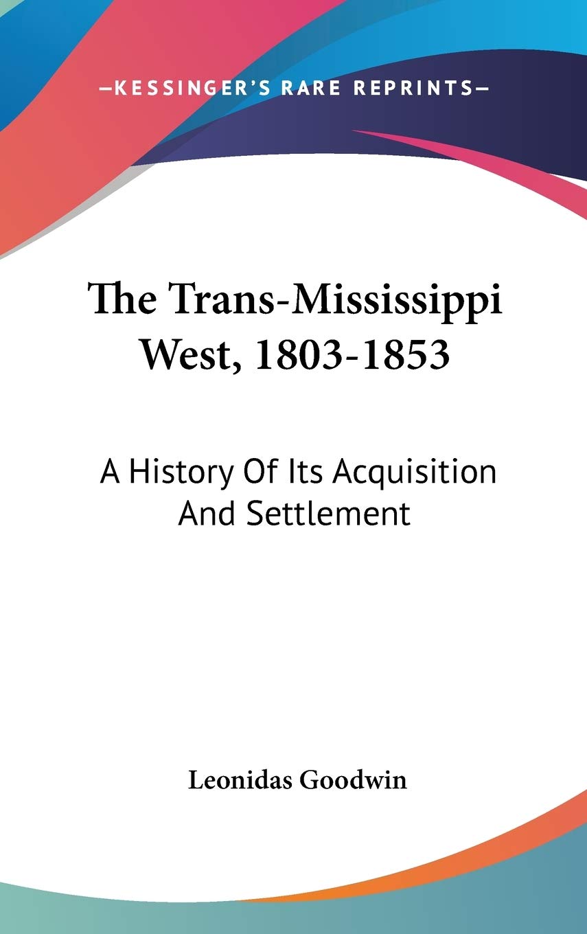 The Trans-Mississippi West, 1803-1853: A History Of Its Acquisition And Settlement Philosophy