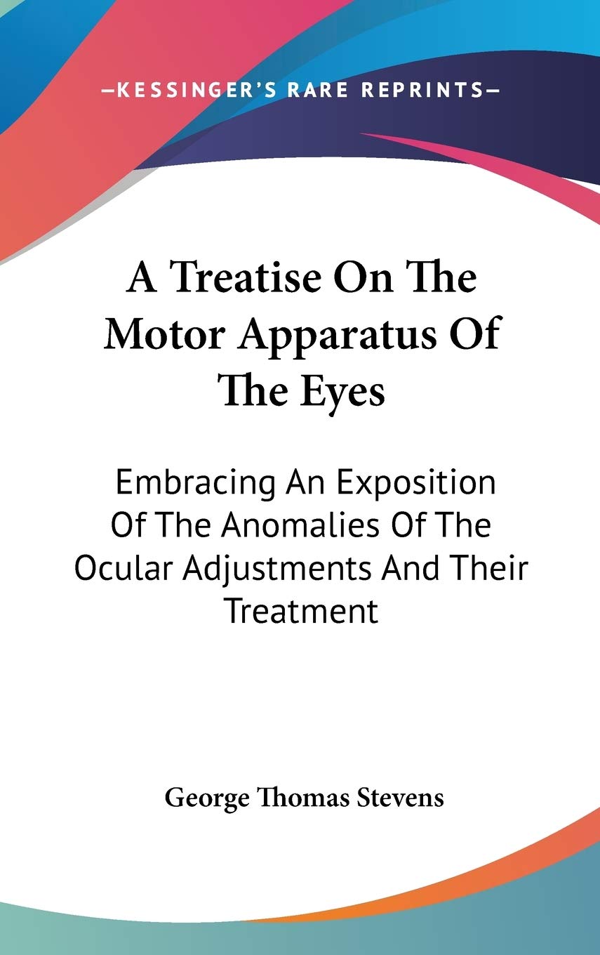 A Treatise On The Motor Apparatus Of The Eyes: Embracing An Exposition Of The Anomalies Of The Ocular Adjustments And Their Treatment Medicine