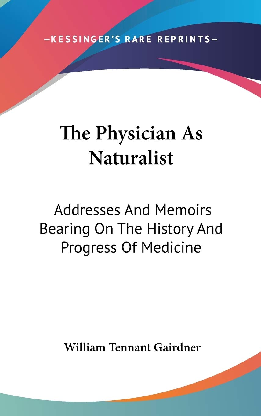 The Physician As Naturalist: Addresses And Memoirs Bearing On The History And Progress Of Medicine Philosophy