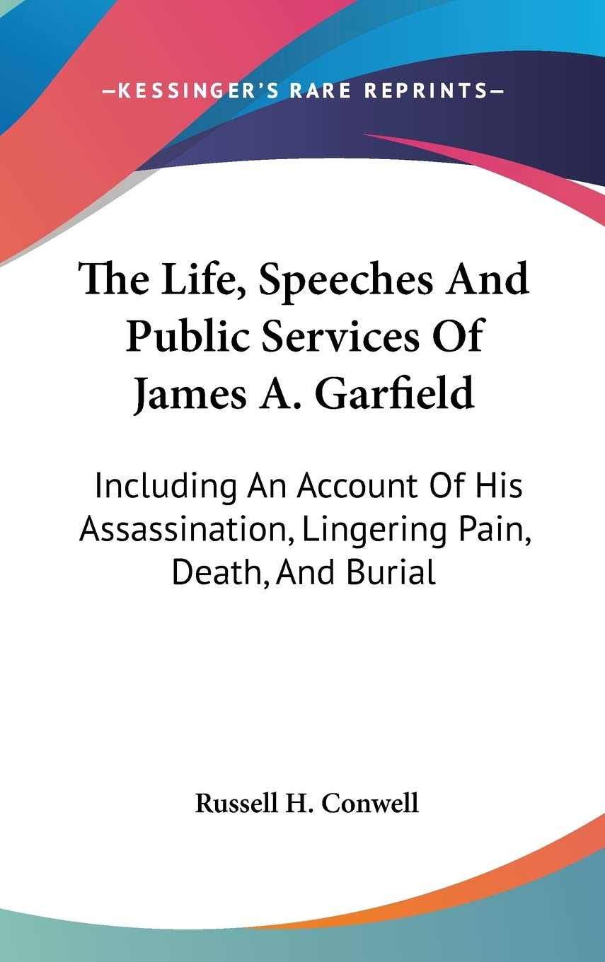 The Life, Speeches And Public Services Of James A. Garfield: Including An Account Of His Assassination, Lingering Pain, Death, And Burial Contemporary literature Books