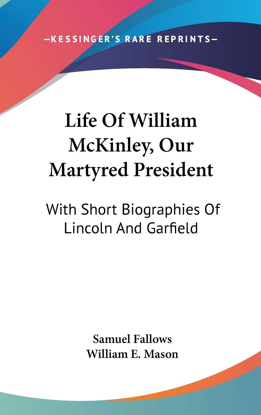 Life Of William McKinley, Our Martyred President: With Short Biographies Of Lincoln And Garfield Art & Literature