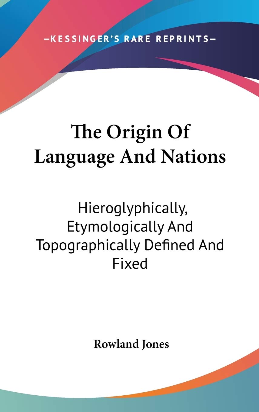 The Origin Of Language And Nations: Hieroglyphically, Etymologically And Topographically Defined And Fixed Philosophy