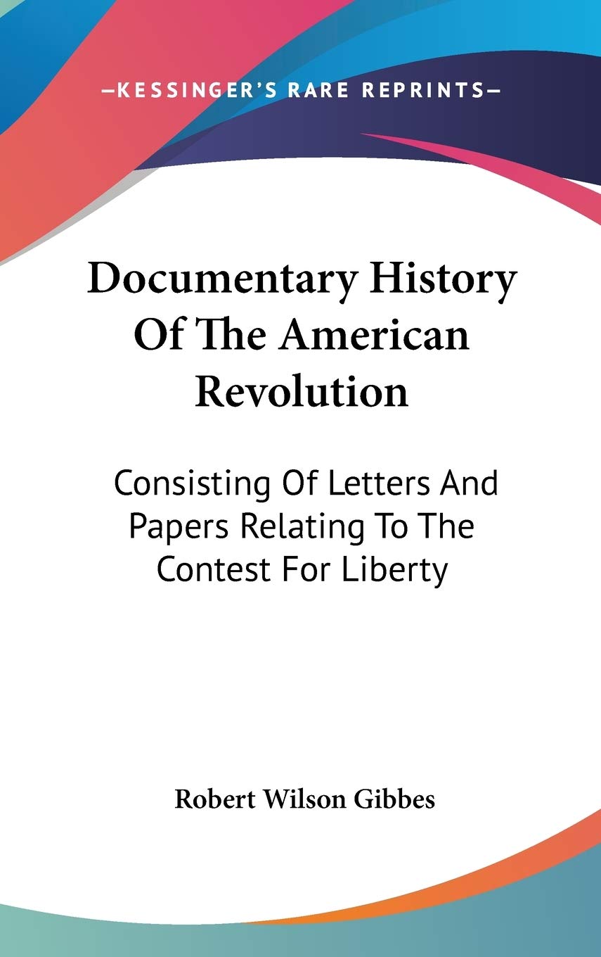 Documentary History of the American Revolution: Consisting of Letters and Papers Relating to the Contest for Liberty Essays & Short Stories
