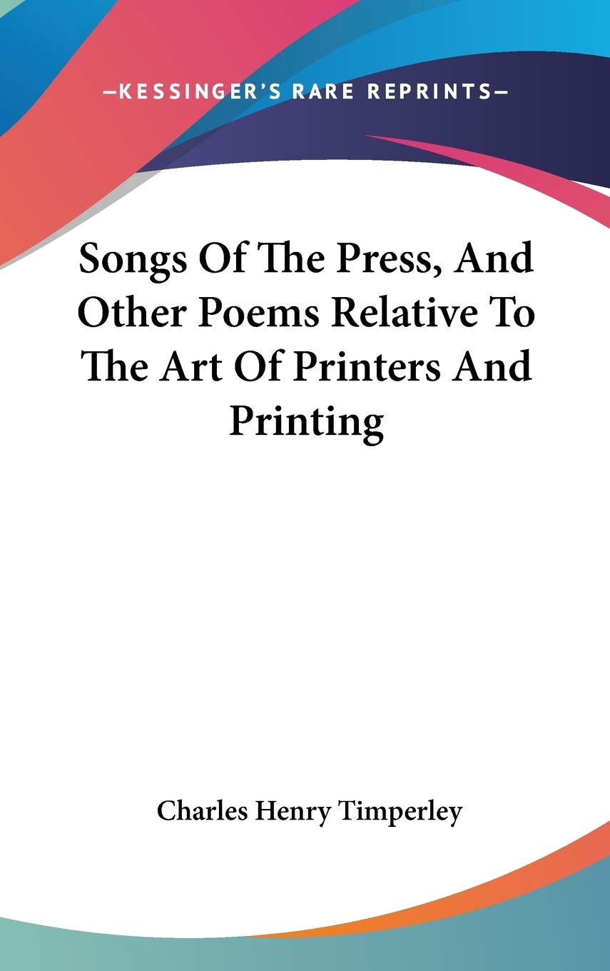 Songs Of The Press, And Other Poems Relative To The Art Of Printers And Printing Poetry