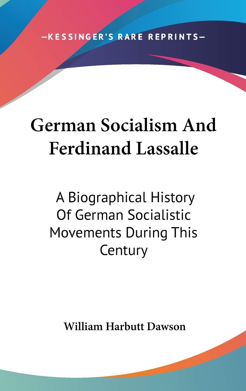 German Socialism and Ferdinand Lassalle: A Biographical History of German Socialistic Movements During This Century Art & Literature