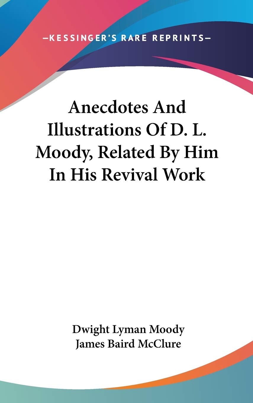 Anecdotes And Illustrations Of D. L. Moody, Related By Him In His Revival Work Essays & Short Stories