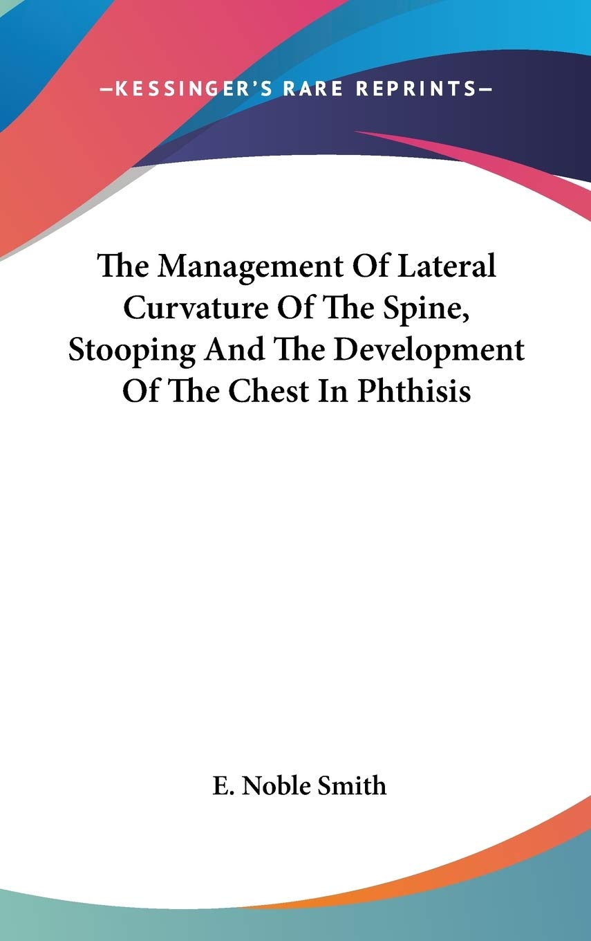 The Management Of Lateral Curvature Of The Spine, Stooping And The Development Of The Chest In Phthisis Business, Finance & Career