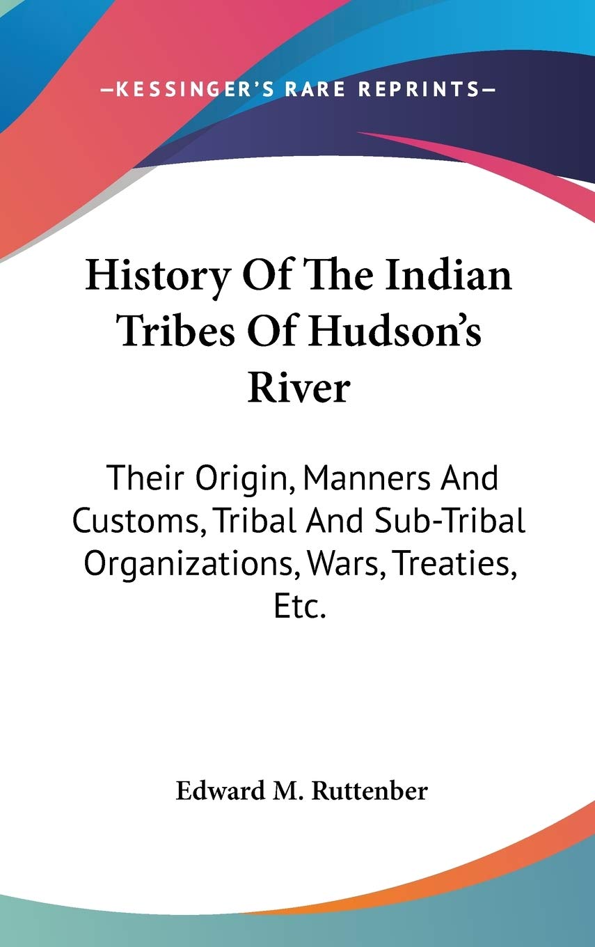 History Of The Indian Tribes Of Hudson's River: Their Origin, Manners And Customs, Tribal And Sub-Tribal Organizations, Wars, Treaties, Etc. Philosophy