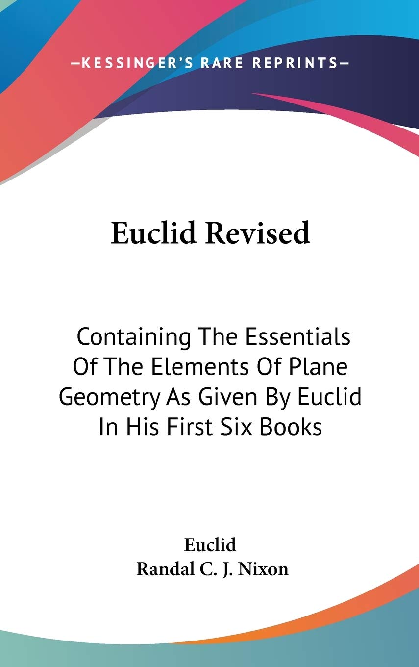 Euclid Revised: Containing The Essentials Of The Elements Of Plane Geometry As Given By Euclid In His First Six Books Mathematics
