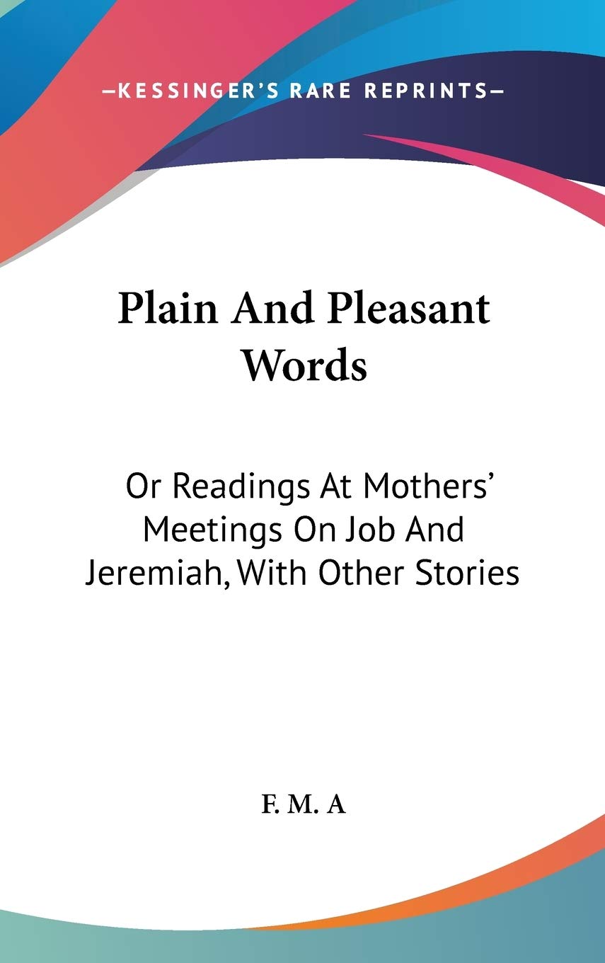 Plain And Pleasant Words: Or Readings At Mothers' Meetings On Job And Jeremiah, With Other Stories Memories