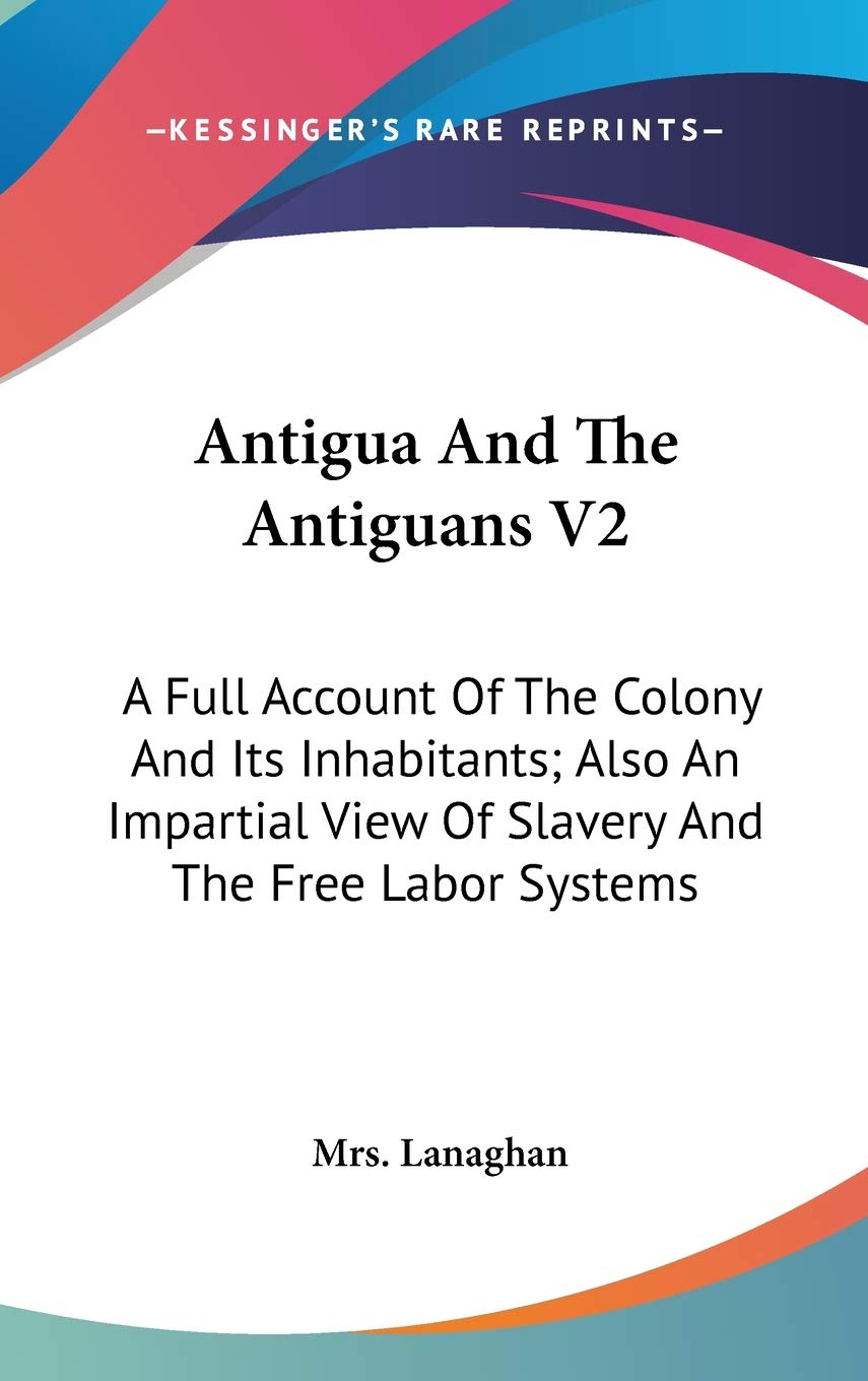 Antigua and the Antiguans: A Full Account of the Colony and Its Inhabitants: Also an Impartial View of Slavery and the Free Labor Systems Social Sciences