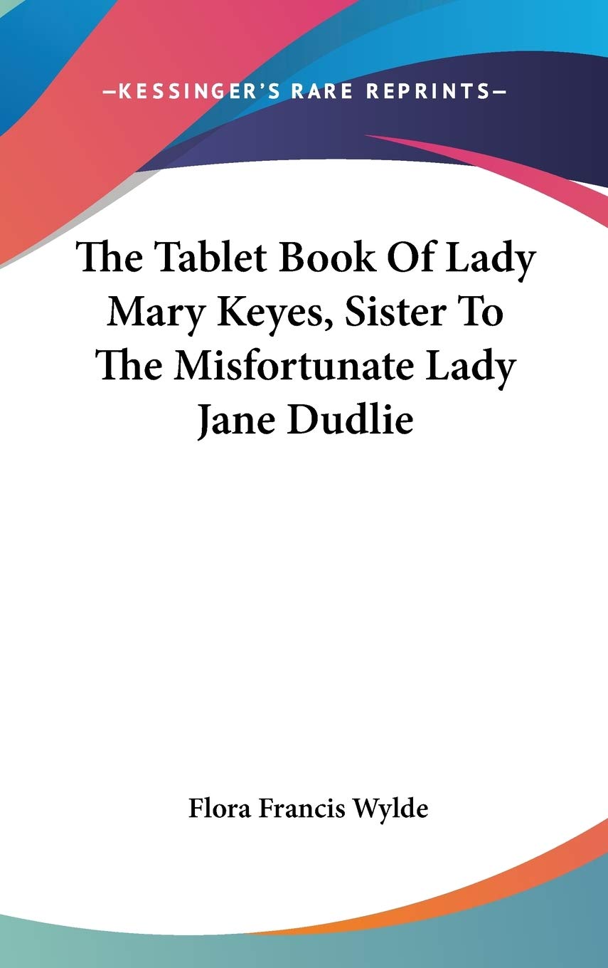 The Tablet Book Of Lady Mary Keyes, Sister To The Misfortunate Lady Jane Dudlie Memories