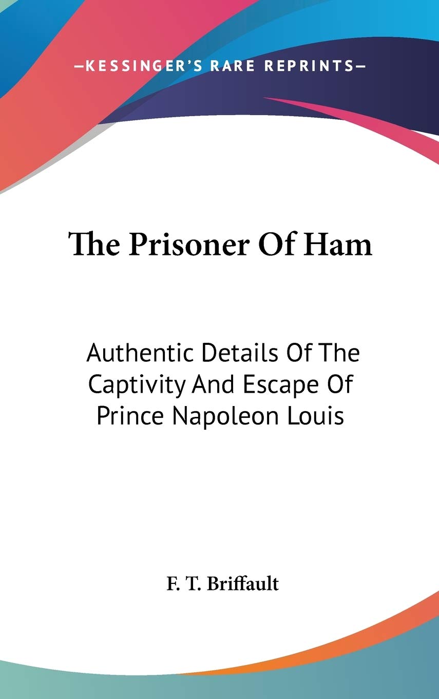 The Prisoner Of Ham: Authentic Details Of The Captivity And Escape Of Prince Napoleon Louis Science Books