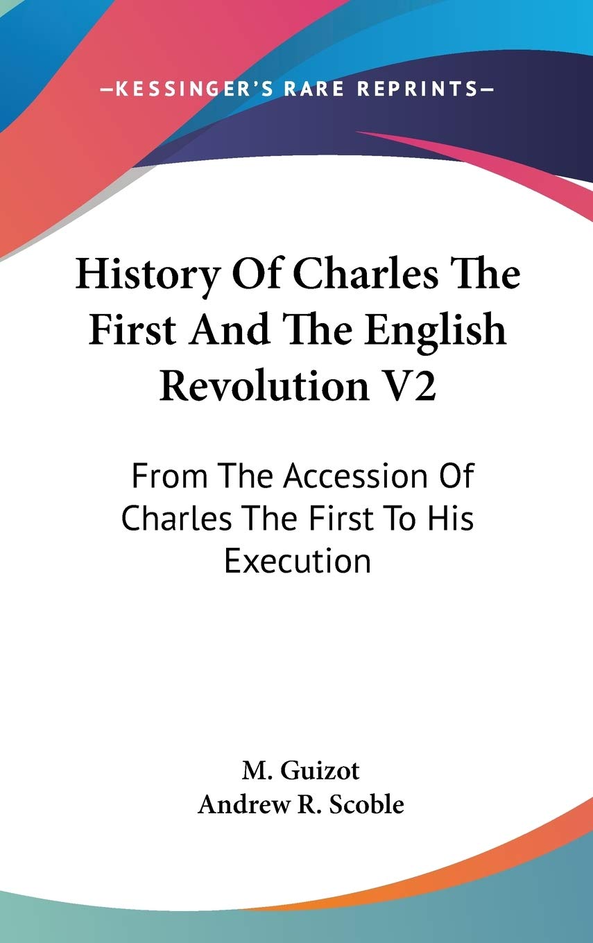 History Of Charles The First And The English Revolution V2: From The Accession Of Charles The First To His Execution Politics & History