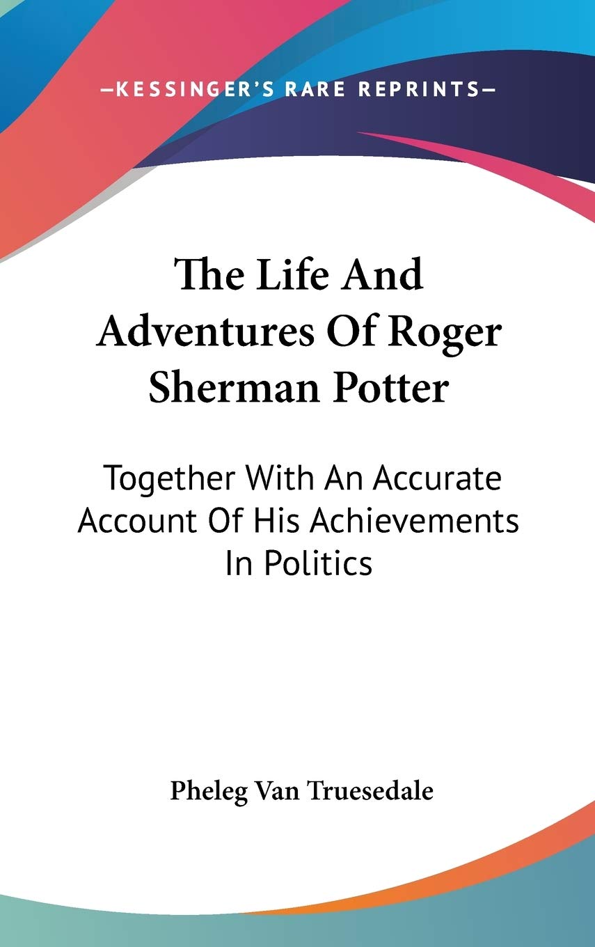 The Life And Adventures Of Roger Sherman Potter: Together With An Accurate Account Of His Achievements In Politics Art & Literature Books