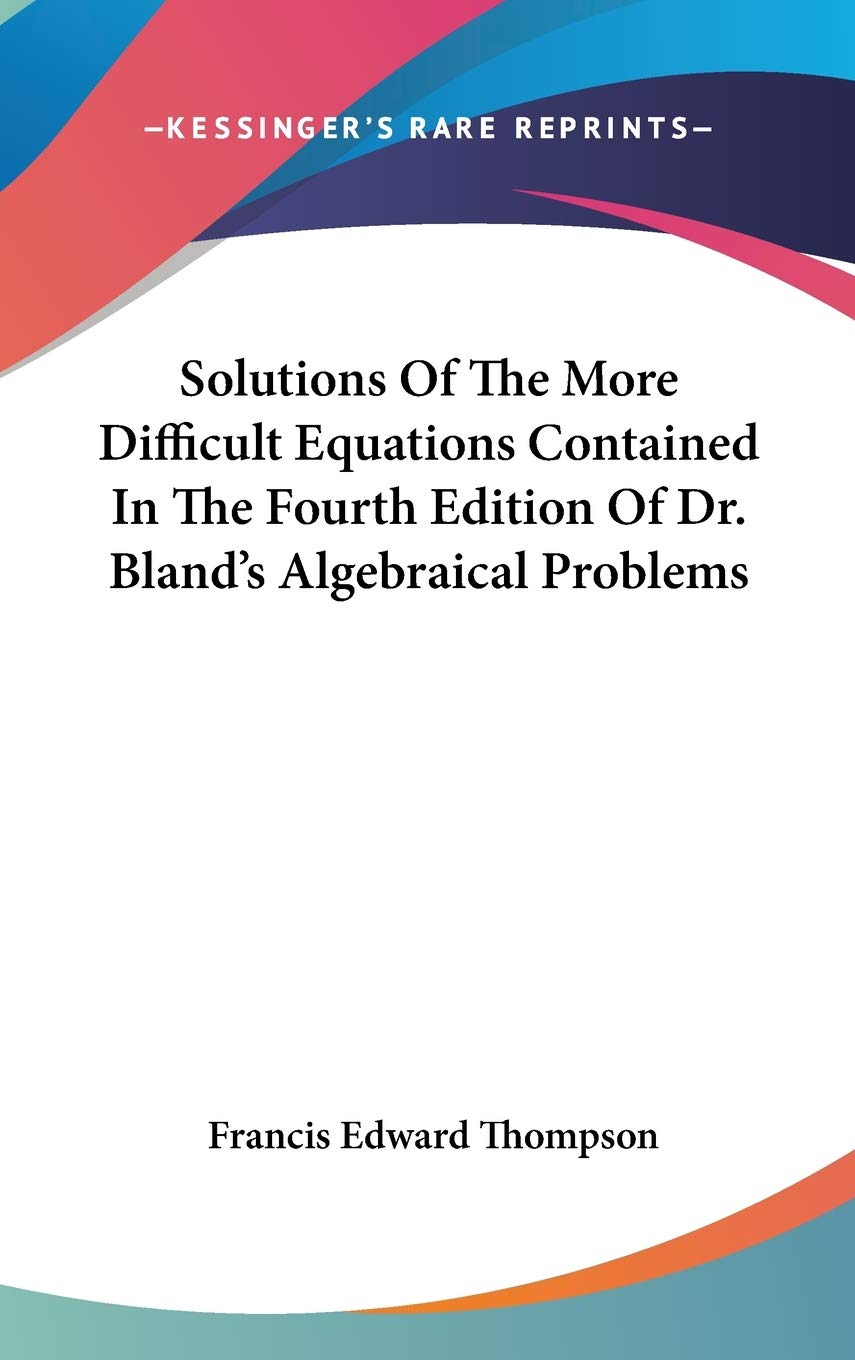 Solutions Of The More Difficult Equations Contained In The Fourth Edition Of Dr. Bland's Algebraical Problems Mathematics