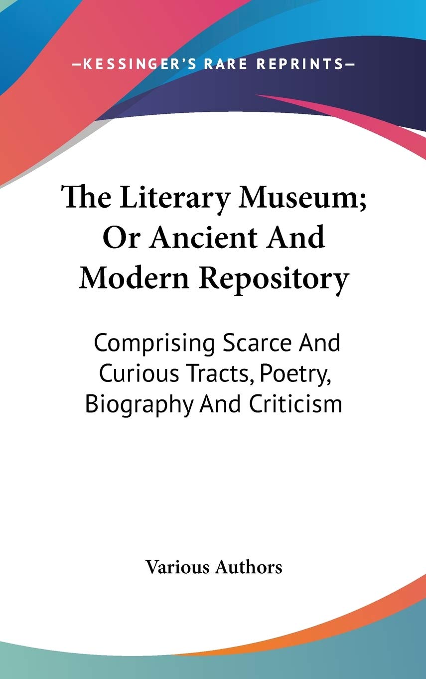 The Literary Museum; Or Ancient And Modern Repository: Comprising Scarce And Curious Tracts, Poetry, Biography And Criticism Art & Literature