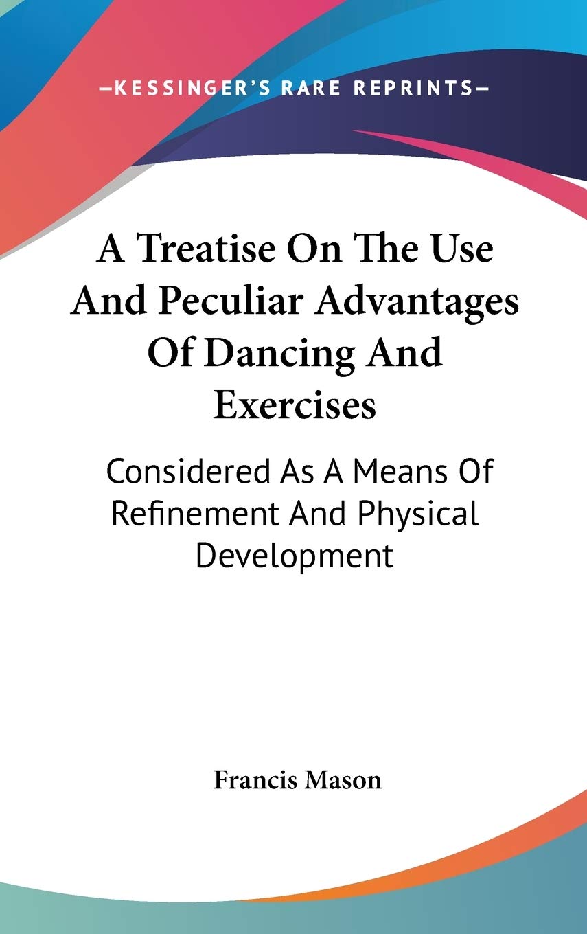 A Treatise on the Use and Peculiar Advantages of Dancing and Exercises: Considered As a Means of Refinement and Physical Development Philosophy